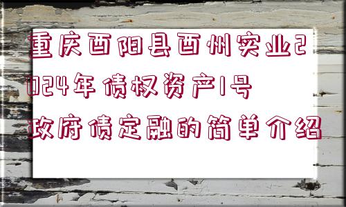 重慶酉陽(yáng)縣酉州實(shí)業(yè)2024年債權(quán)資產(chǎn)1號(hào)政府債定融的簡(jiǎn)單介紹