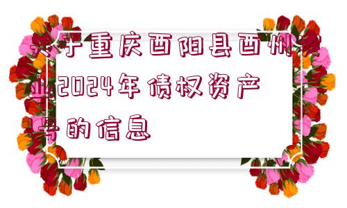 關(guān)于重慶酉陽縣酉州實(shí)業(yè)2024年債權(quán)資產(chǎn)1號(hào)的信息