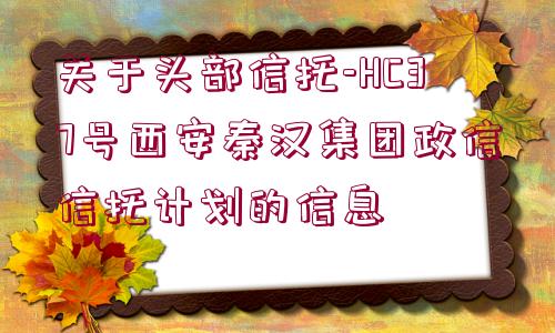 關(guān)于頭部信托-HC37號西安秦漢集團政信信托計劃的信息