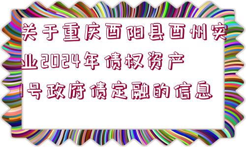 關于重慶酉陽縣酉州實業(yè)2024年債權資產(chǎn)1號政府債定融的信息