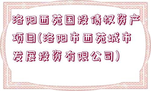 洛陽(yáng)西苑國(guó)投債權(quán)資產(chǎn)項(xiàng)目(洛陽(yáng)市西苑城市發(fā)展投資有限公司)