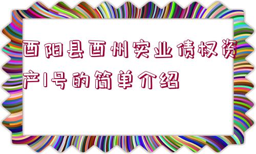 酉陽(yáng)縣酉州實(shí)業(yè)債權(quán)資產(chǎn)1號(hào)的簡(jiǎn)單介紹