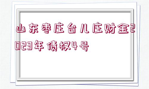 山東棗莊臺兒莊財金2023年債權(quán)4號