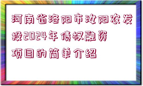 河南省洛陽市汝陽農(nóng)發(fā)投2024年債權(quán)融資項目的簡單介紹