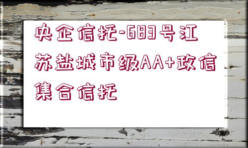 央企信托-683號江蘇鹽城市級AA+政信集合信托