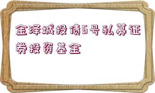 金澤城投債6號私募證券投資基金