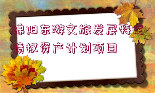 綿陽(yáng)東游文旅發(fā)展特定債權(quán)資產(chǎn)計(jì)劃項(xiàng)目