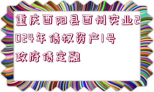 重慶酉陽縣酉州實(shí)業(yè)2024年債權(quán)資產(chǎn)1號(hào)政府債定融