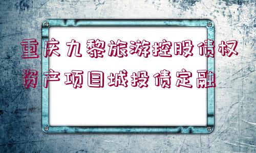 重慶九黎旅游控股債權(quán)資產(chǎn)項目城投債定融