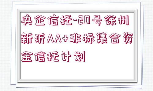 央企信托-20號徐州新沂AA+非標(biāo)集合資金信托計劃