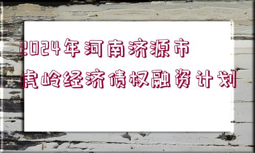 2024年河南濟源市虎嶺經(jīng)濟債權融資計劃