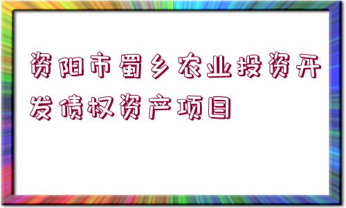 資陽市蜀鄉(xiāng)農(nóng)業(yè)投資開發(fā)債權(quán)資產(chǎn)項目