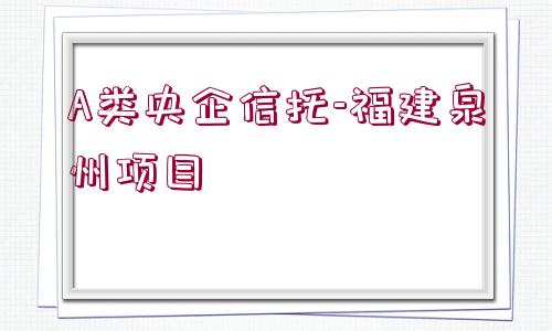 A類央企信托-福建泉州項目