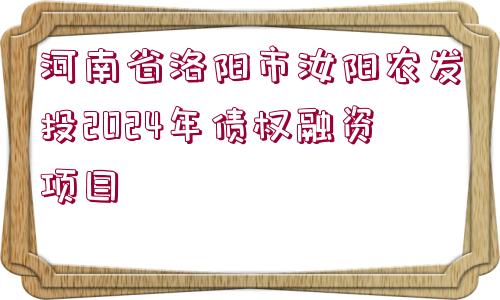 河南省洛陽市汝陽農(nóng)發(fā)投2024年債權(quán)融資項目