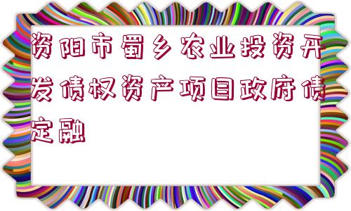 資陽市蜀鄉(xiāng)農(nóng)業(yè)投資開發(fā)債權(quán)資產(chǎn)項(xiàng)目政府債定融