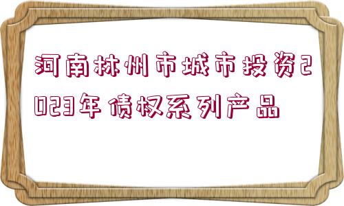 河南林州市城市投資2023年債權系列產品