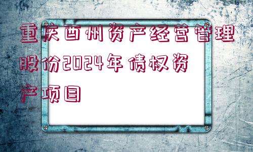 重慶酉州資產(chǎn)經(jīng)營管理股份2024年債權(quán)資產(chǎn)項目