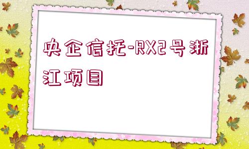 央企信托-RX2號浙江項目