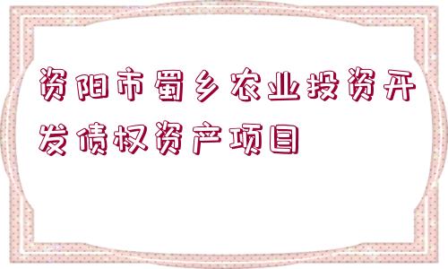 資陽市蜀鄉(xiāng)農(nóng)業(yè)投資開發(fā)債權(quán)資產(chǎn)項目