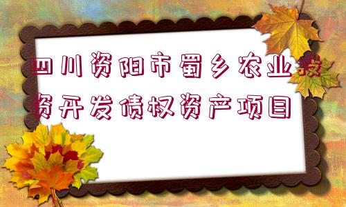 四川資陽(yáng)市蜀鄉(xiāng)農(nóng)業(yè)投資開發(fā)債權(quán)資產(chǎn)項(xiàng)目