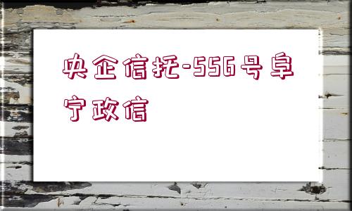 央企信托-556號阜寧政信