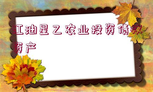 江油星乙農(nóng)業(yè)投資債權(quán)資產(chǎn)