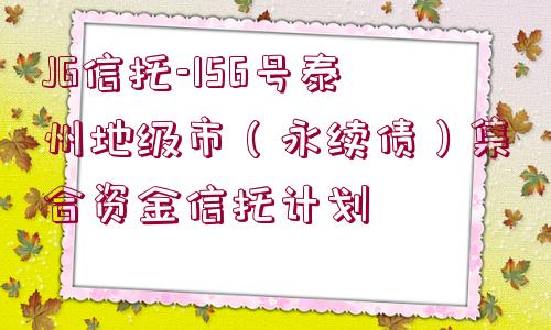 JG信托-156號泰州地級市（永續(xù)債）集合資金信托計劃