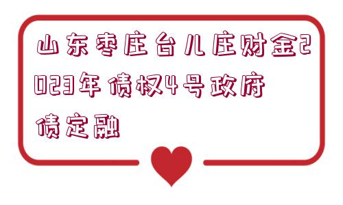 山東棗莊臺兒莊財金2023年債權4號政府債定融