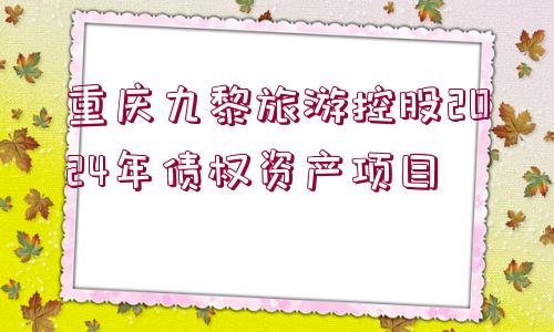 重慶九黎旅游控股2024年債權(quán)資產(chǎn)項(xiàng)目