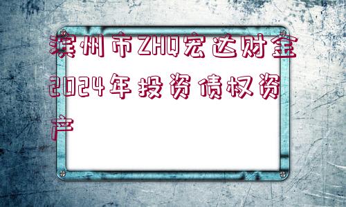 濱州市ZHQ宏達財金2024年投資債權資產