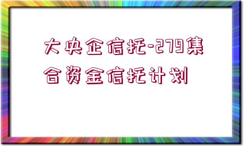 大央企信托-279集合資金信托計劃