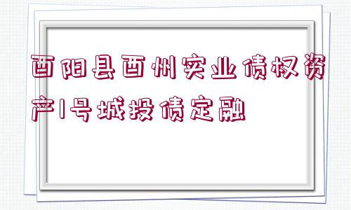 酉陽縣酉州實(shí)業(yè)債權(quán)資產(chǎn)1號(hào)城投債定融