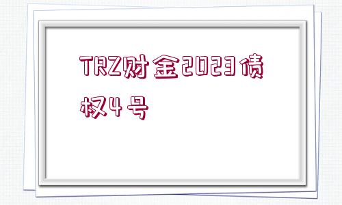 TRZ財金2023債權(quán)4號