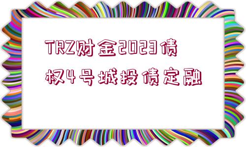 TRZ財(cái)金2023債權(quán)4號(hào)城投債定融