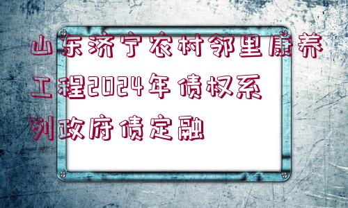 山東濟寧農(nóng)村鄰里康養(yǎng)工程2024年債權(quán)系列政府債定融