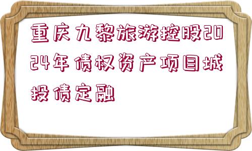 重慶九黎旅游控股2024年債權(quán)資產(chǎn)項(xiàng)目城投債定融