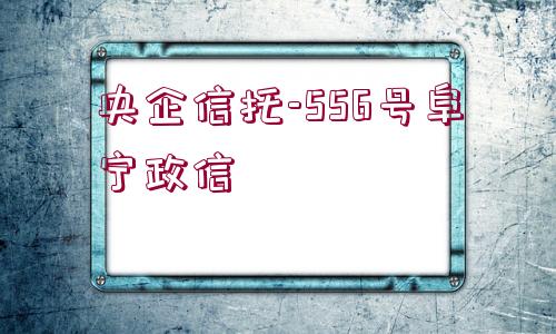 央企信托-556號(hào)阜寧政信