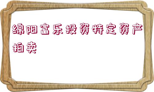 綿陽(yáng)富樂(lè)投資特定資產(chǎn)拍賣