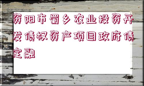 資陽市蜀鄉(xiāng)農(nóng)業(yè)投資開發(fā)債權(quán)資產(chǎn)項目政府債定融