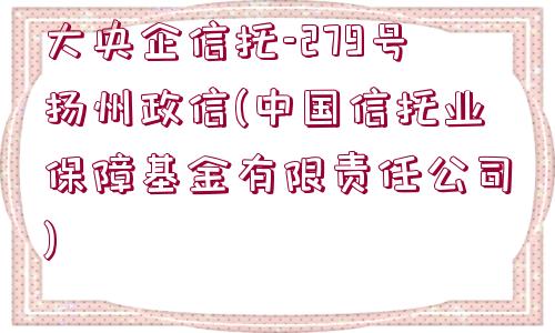 大央企信托-279號揚州政信(中國信托業(yè)保障基金有限責(zé)任公司)