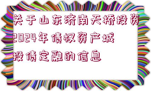 關(guān)于山東濟(jì)南天橋投資2024年債權(quán)資產(chǎn)城投債定融的信息