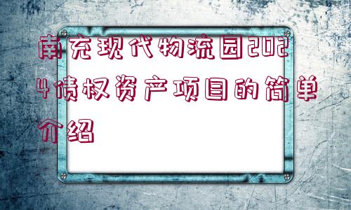 南充現(xiàn)代物流園2024債權(quán)資產(chǎn)項(xiàng)目的簡(jiǎn)單介紹