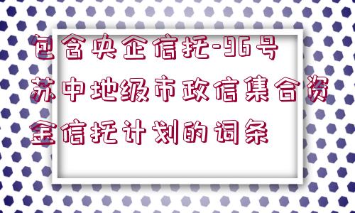 包含央企信托-96號蘇中地級市政信集合資金信托計劃的詞條