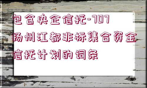 包含央企信托-707揚州江都非標集合資金信托計劃的詞條