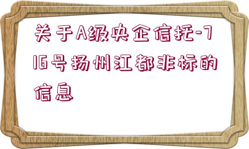 關(guān)于A級(jí)央企信托-716號(hào)揚(yáng)州江都非標(biāo)的信息