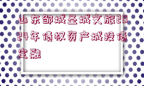 山東鄒城圣城文旅2024年債權資產(chǎn)城投債定融