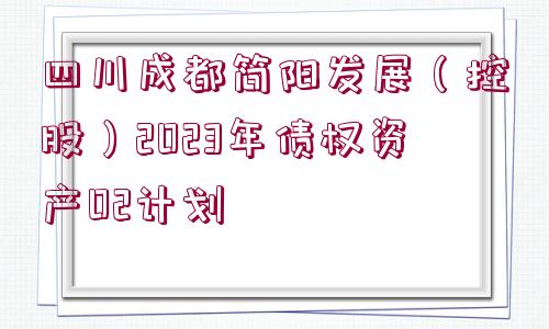 四川成都簡(jiǎn)陽(yáng)發(fā)展（控股）2023年債權(quán)資產(chǎn)02計(jì)劃