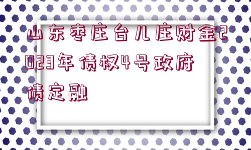 山東棗莊臺(tái)兒莊財(cái)金2023年債權(quán)4號(hào)政府債定融