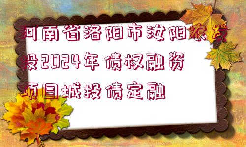 河南省洛陽市汝陽農(nóng)發(fā)投2024年債權(quán)融資項目城投債定融 