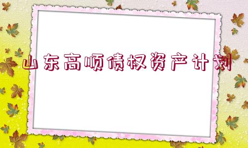 山東高順債權資產計劃